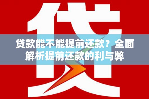 东势贷款能不能提前还款？全面解析提前还款的利与弊
