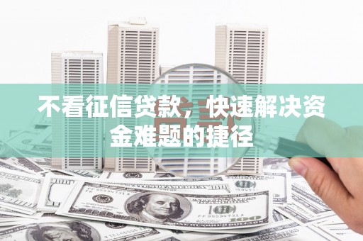 东势不看征信贷款，快速解决资金难题的捷径
