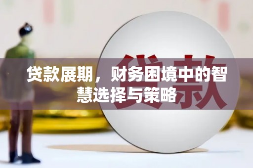 东势贷款展期，财务困境中的智慧选择与策略