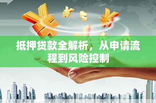 东势抵押贷款全解析，从申请流程到风险控制