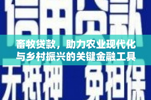 东势畜牧贷款，助力农业现代化与乡村振兴的关键金融工具