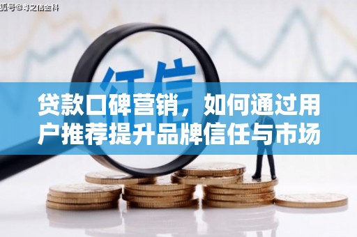 东势贷款口碑营销，如何通过用户推荐提升品牌信任与市场份额