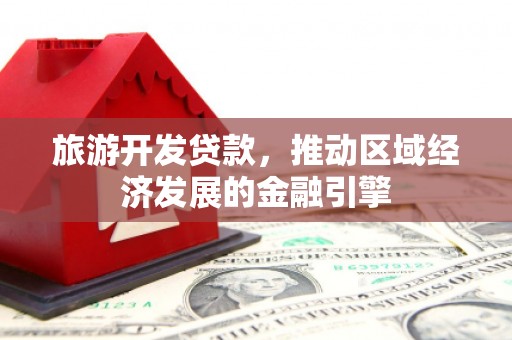 东势旅游开发贷款，推动区域经济发展的金融引擎