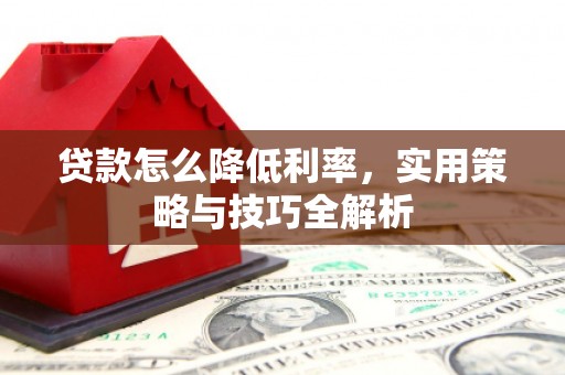 东势贷款怎么降低利率，实用策略与技巧全解析