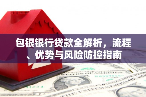 东势包银银行贷款全解析，流程、优势与风险防控指南