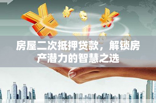 东势房屋二次抵押贷款，解锁房产潜力的智慧之选