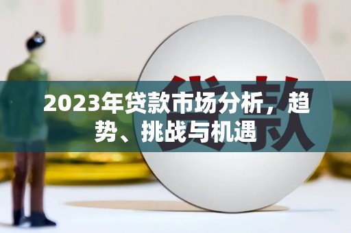 东势2023年贷款市场分析，趋势、挑战与机遇
