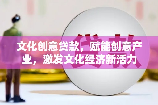 东势文化创意贷款，赋能创意产业，激发文化经济新活力