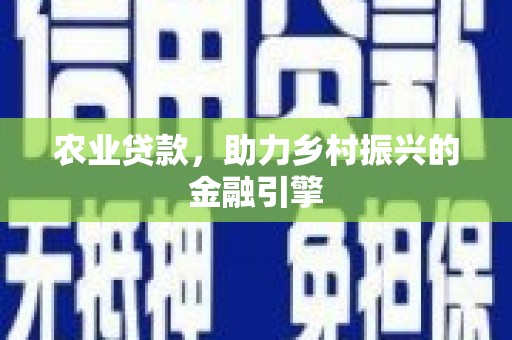 东势农业贷款，助力乡村振兴的金融引擎