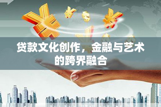 东势贷款文化创作，金融与艺术的跨界融合