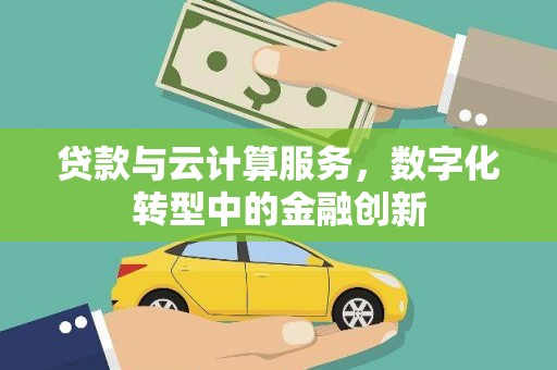 东势贷款与云计算服务，数字化转型中的金融创新