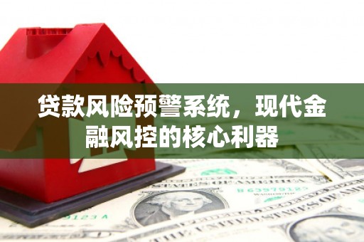 东势贷款风险预警系统，现代金融风控的核心利器