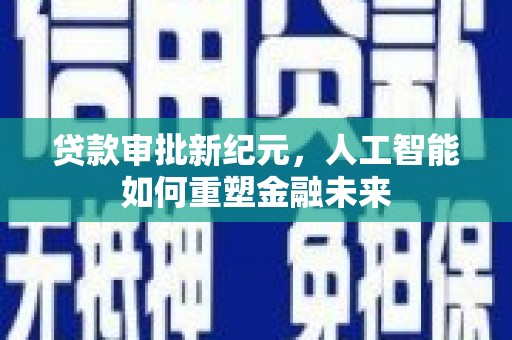 东势贷款审批新纪元，人工智能如何重塑金融未来