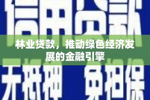 东势林业贷款，推动绿色经济发展的金融引擎