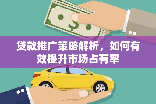 东势贷款推广策略解析，如何有效提升市场占有率