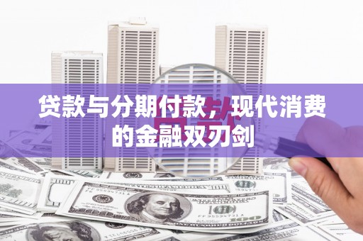 东势贷款与分期付款，现代消费的金融双刃剑