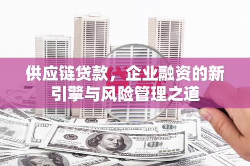东势供应链贷款，企业融资的新引擎与风险管理之道