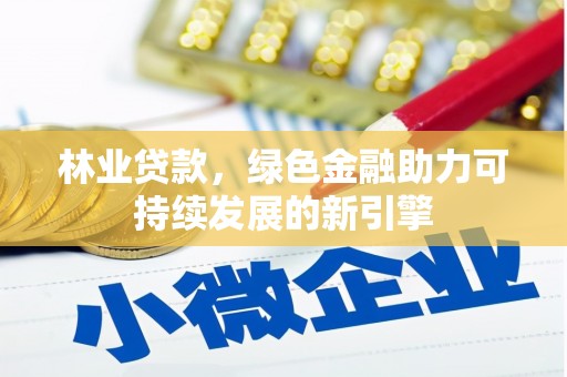 东势林业贷款，绿色金融助力可持续发展的新引擎