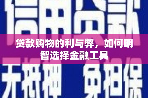 东势贷款购物的利与弊，如何明智选择金融工具