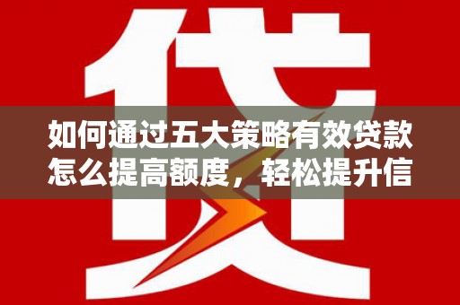 东势如何通过五大策略有效贷款怎么提高额度，轻松提升信用价值