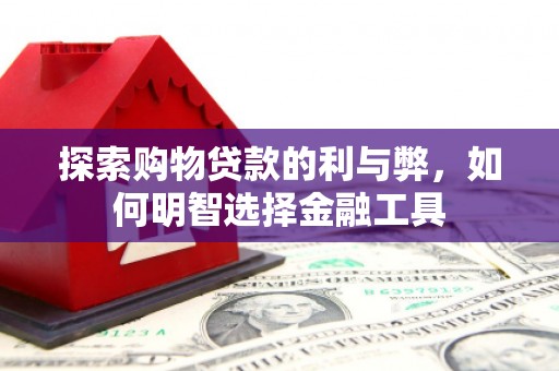 东势探索购物贷款的利与弊，如何明智选择金融工具