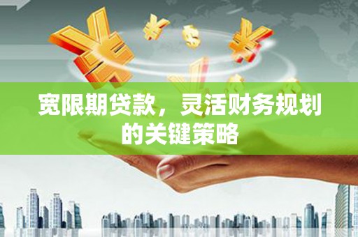 东势宽限期贷款，灵活财务规划的关键策略