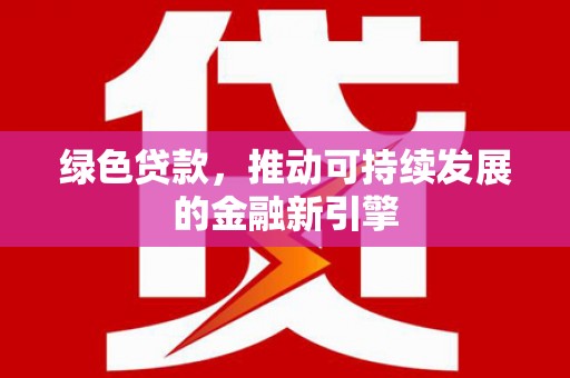 东势绿色贷款，推动可持续发展的金融新引擎