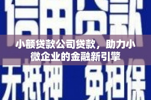 东势小额贷款公司贷款，助力小微企业的金融新引擎