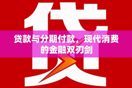 东势贷款与分期付款，现代消费的金融双刃剑