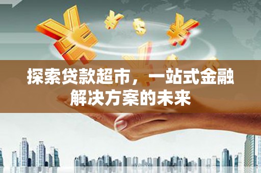 东势探索贷款超市，一站式金融解决方案的未来