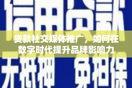东势贷款社交媒体推广，如何在数字时代提升品牌影响力