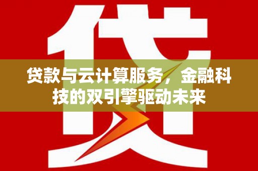 东势贷款与云计算服务，金融科技的双引擎驱动未来
