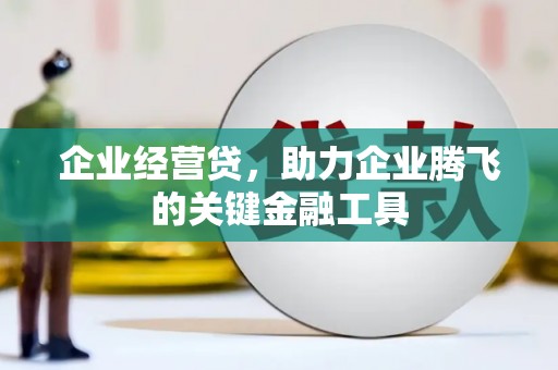 东势企业经营贷，助力企业腾飞的关键金融工具