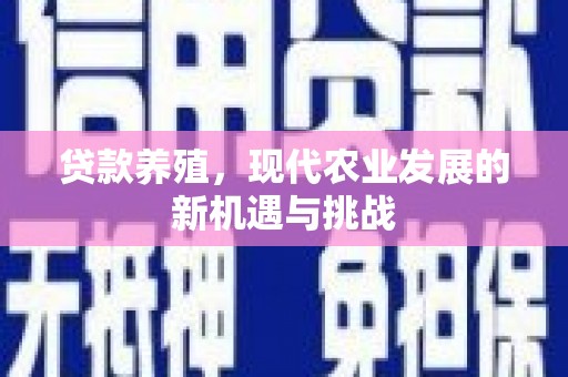 东势贷款养殖，现代农业发展的新机遇与挑战