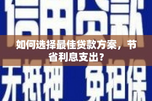 东势如何选择最佳贷款方案，节省利息支出？