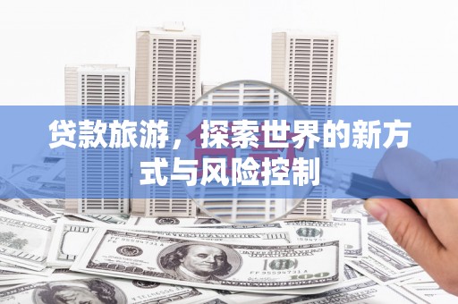 东势贷款旅游，探索世界的新方式与风险控制