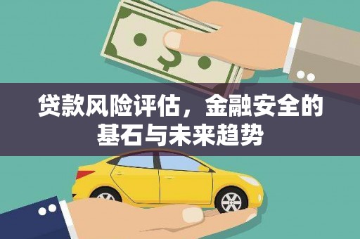 东势贷款风险评估，金融安全的基石与未来趋势