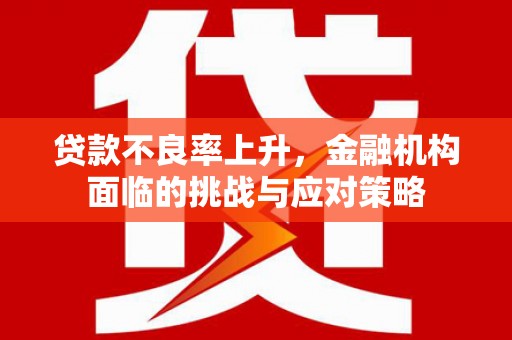 东势贷款不良率上升，金融机构面临的挑战与应对策略