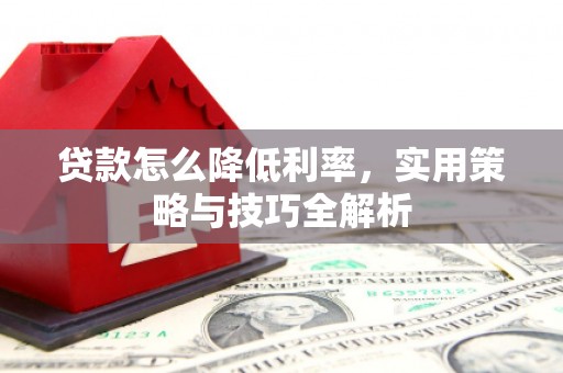 东势贷款怎么降低利率，实用策略与技巧全解析