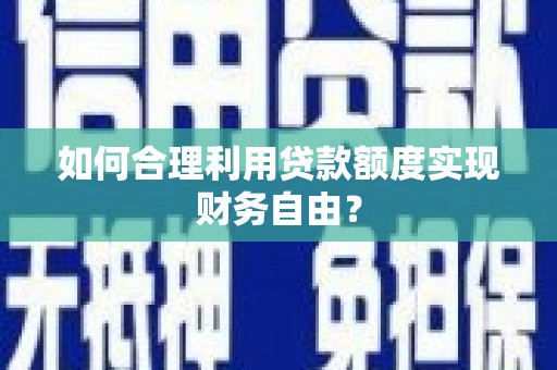 东势如何合理利用贷款额度实现财务自由？