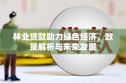 东势林业贷款助力绿色经济，政策解析与未来发展
