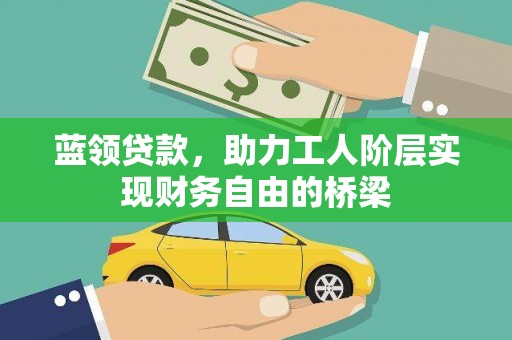 东势蓝领贷款，助力工人阶层实现财务自由的桥梁