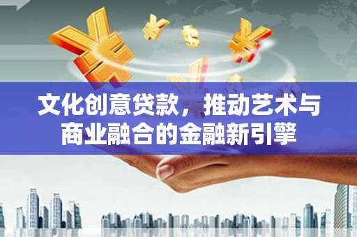 东势文化创意贷款，推动艺术与商业融合的金融新引擎