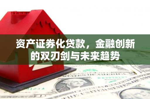 东势资产证券化贷款，金融创新的双刃剑与未来趋势