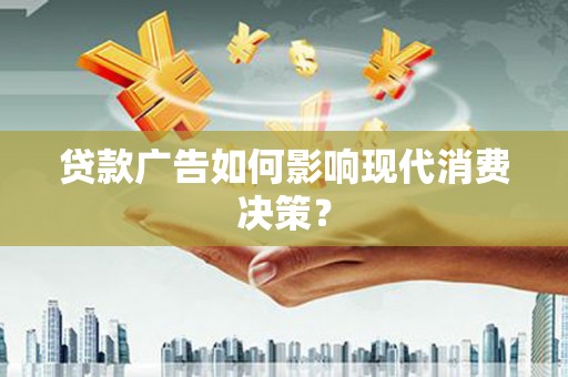东势贷款广告如何影响现代消费决策？