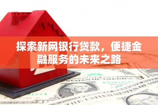 东势探索新网银行贷款，便捷金融服务的未来之路