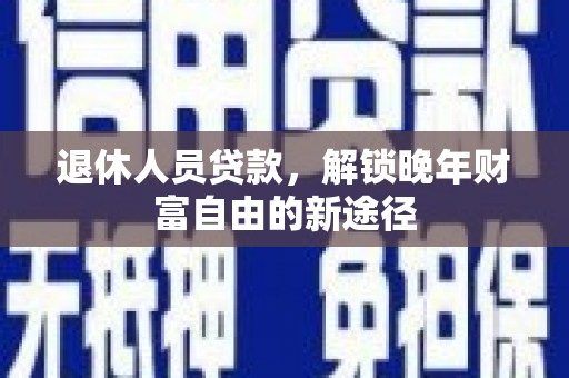 东势退休人员贷款，解锁晚年财富自由的新途径