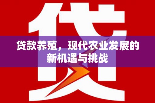 东势贷款养殖，现代农业发展的新机遇与挑战