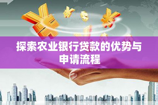 东势探索农业银行贷款的优势与申请流程