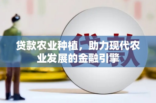 东势贷款农业种植，助力现代农业发展的金融引擎